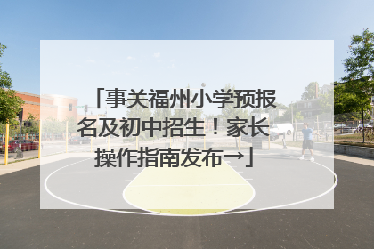 事关福州小学预报名及初中招生！家长操作指南发布→