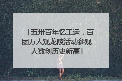 五卅百年忆工运，百团万人观龙陵活动参观人数创历史新高