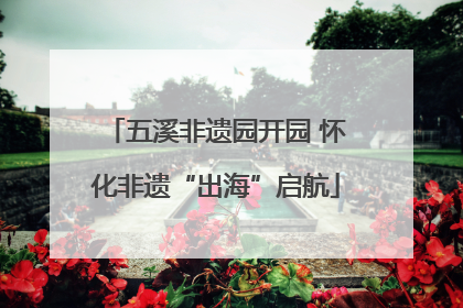 五溪非遗园开园 怀化非遗“出海”启航