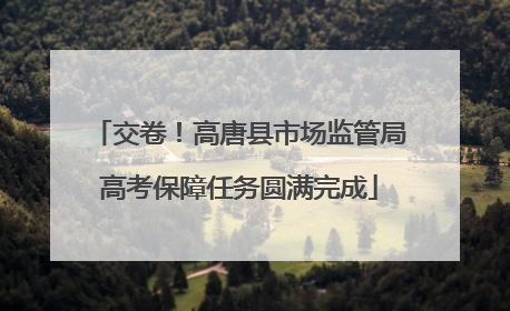 交卷！高唐县市场监管局高考保障任务圆满完成