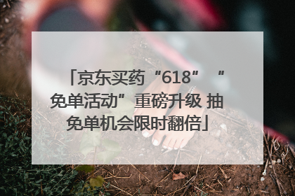 京东买药“618”“免单活动”重磅升级 抽免单机会限时翻倍
