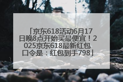 京东618活动6月17日晚8点开始买最便宜！2025京东618最新红包口令是：红包到手798