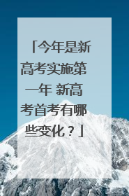 今年是新高考实施第一年 新高考首考有哪些变化？