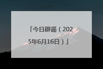 今日辟谣（2025年6月16日）