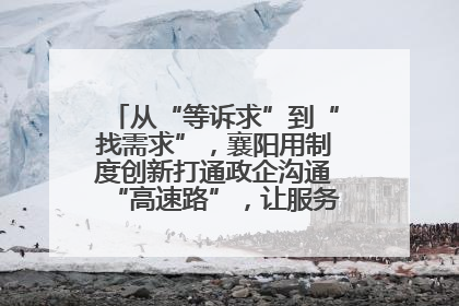 从“等诉求”到“找需求”，襄阳用制度创新打通政企沟通“高速路”，让服务“一键直达”