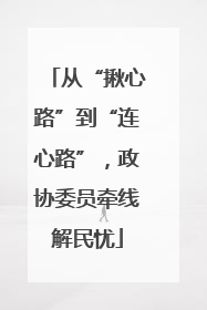 从“揪心路”到“连心路”，政协委员牵线解民忧