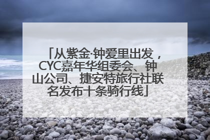 从紫金·钟爱里出发，CYC嘉年华组委会、钟山公司、捷安特旅行社联名发布十条骑行线