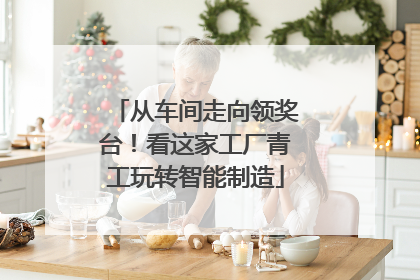 从车间走向领奖台！看这家工厂青工玩转智能制造