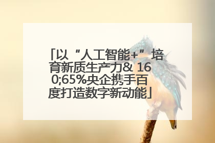 以“人工智能+”培育新质生产力& 160;65%央企携手百度打造数字新动能