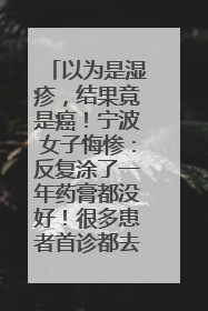 以为是湿疹，结果竟是癌！宁波女子悔惨：反复涂了一年药膏都没好！很多患者首诊都去了皮肤科
