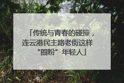传统与青春的碰撞，连云港民主路老街这样“圈粉”年轻人