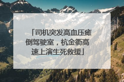 司机突发高血压瘫倒驾驶室，杭金衢高速上演生死救援