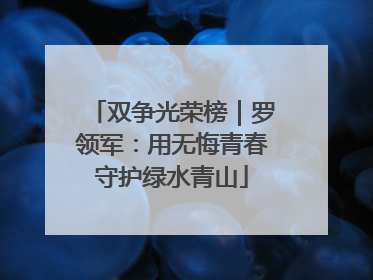 双争光荣榜｜罗领军：用无悔青春守护绿水青山
