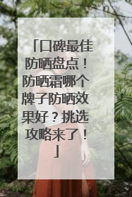 口碑最佳防晒盘点！防晒霜哪个牌子防晒效果好？挑选攻略来了！