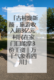 古村焕新颜，旅游收入超3亿元 村民在家门口能拿3份工资｜万千气象看四川
