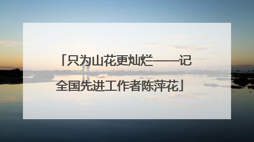 只为山花更灿烂——记全国先进工作者陈萍花