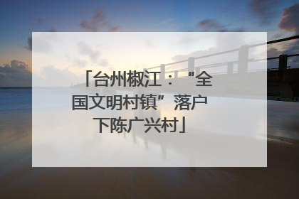 台州椒江：“全国文明村镇”落户下陈广兴村