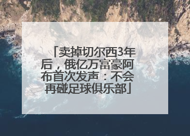 卖掉切尔西3年后，俄亿万富豪阿布首次发声：不会再碰足球俱乐部