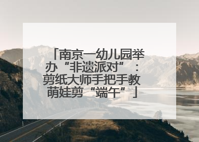 南京一幼儿园举办“非遗派对”：剪纸大师手把手教萌娃剪“端午”
