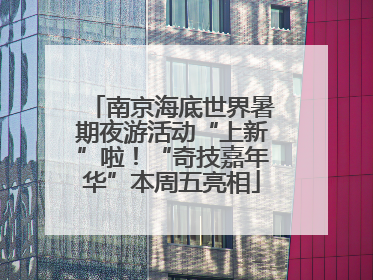 南京海底世界暑期夜游活动“上新”啦！“奇技嘉年华”本周五亮相