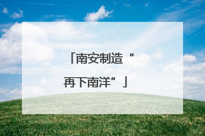 南安制造“再下南洋”