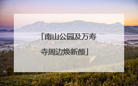 南山公园及万寿寺周边焕新颜