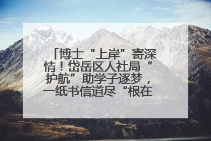 博士“上岸”寄深情！岱岳区人社局“护航”助学子逐梦，一纸书信道尽“根在岱岳”的眷恋