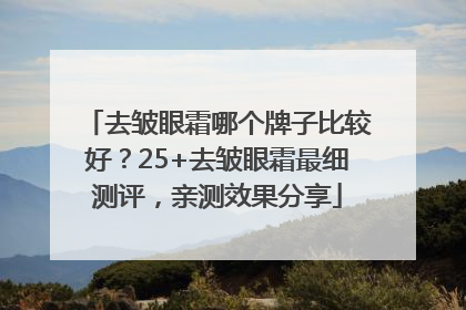 去皱眼霜哪个牌子比较好？25+去皱眼霜最细测评，亲测效果分享