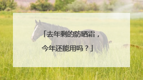 去年剩的防晒霜，今年还能用吗？