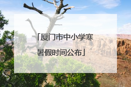厦门市中小学寒暑假时间公布