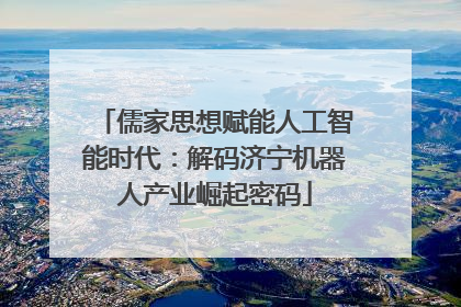 儒家思想赋能人工智能时代：解码济宁机器人产业崛起密码