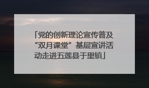 党的创新理论宣传普及“双月课堂”基层宣讲活动走进五莲县于里镇