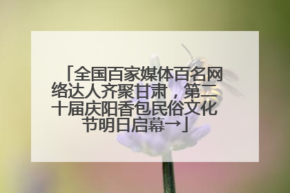 全国百家媒体百名网络达人齐聚甘肃，第二十届庆阳香包民俗文化节明日启幕→