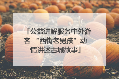 公益讲解服务中外游客 “西街老男孩”动情讲述古城故事
