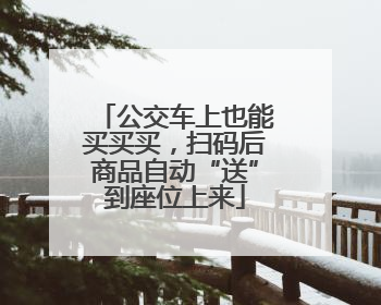 公交车上也能买买买，扫码后商品自动“送”到座位上来