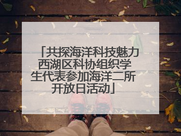 共探海洋科技魅力 西湖区科协组织学生代表参加海洋二所开放日活动