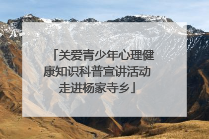 关爱青少年心理健康知识科普宣讲活动走进杨家寺乡
