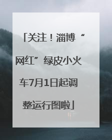 关注！淄博“网红”绿皮小火车7月1日起调整运行图啦