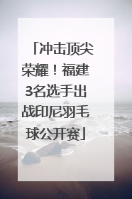 冲击顶尖荣耀！福建3名选手出战印尼羽毛球公开赛