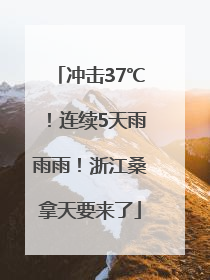 冲击37℃！连续5天雨雨雨！浙江桑拿天要来了