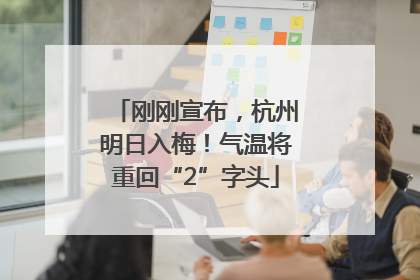 刚刚宣布，杭州明日入梅！气温将重回“2”字头