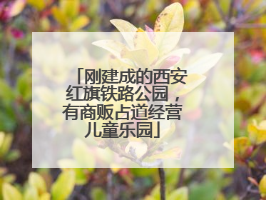 刚建成的西安红旗铁路公园，有商贩占道经营儿童乐园