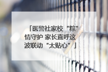 医警社家校“粽”情守护 家长直呼这波联动“太贴心”