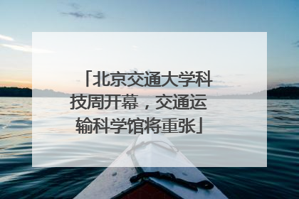 北京交通大学科技周开幕，交通运输科学馆将重张