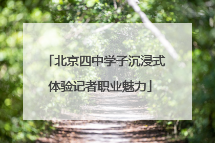 北京四中学子沉浸式体验记者职业魅力