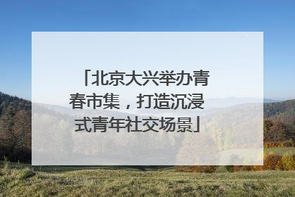 北京大兴举办青春市集，打造沉浸式青年社交场景