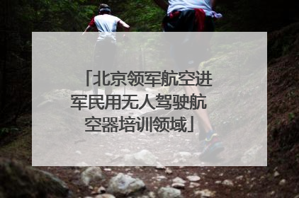 北京领军航空进军民用无人驾驶航空器培训领域