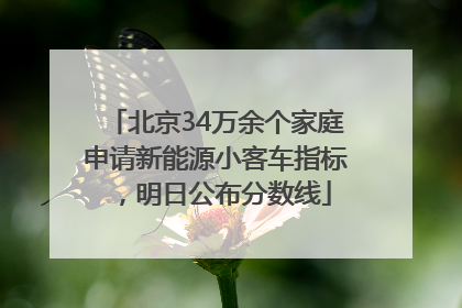 北京34万余个家庭申请新能源小客车指标，明日公布分数线