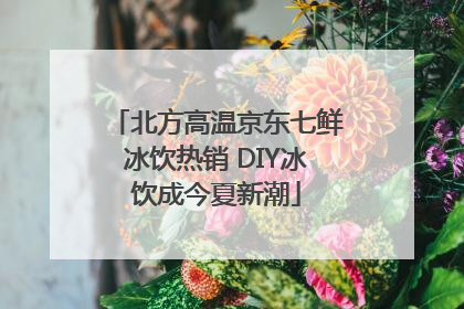 北方高温京东七鲜冰饮热销 DIY冰饮成今夏新潮
