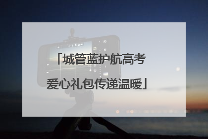 城管蓝护航高考 爱心礼包传递温暖
